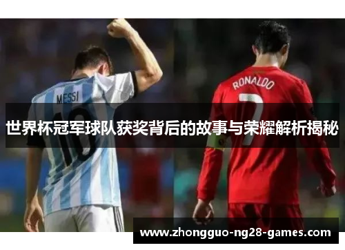 世界杯冠军球队获奖背后的故事与荣耀解析揭秘