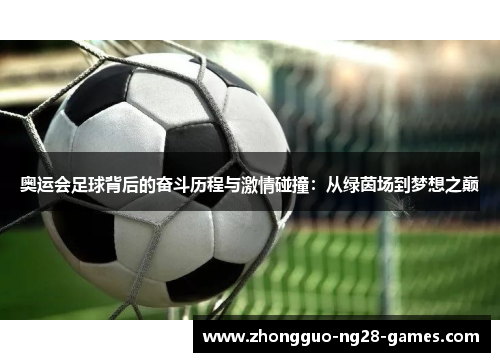 奥运会足球背后的奋斗历程与激情碰撞：从绿茵场到梦想之巅