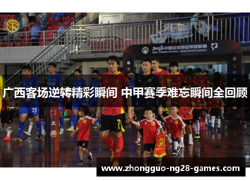 广西客场逆转精彩瞬间 中甲赛季难忘瞬间全回顾
