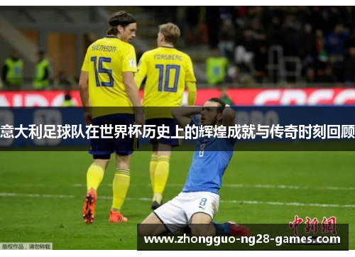 意大利足球队在世界杯历史上的辉煌成就与传奇时刻回顾