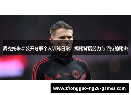 麦克托米奈公开分享个人训练日常,揭秘背后努力与坚持的秘密 麦克托米奈公开分享个人训练日常,揭秘背后努力与坚持的秘密