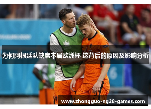 为何阿根廷队缺席本届欧洲杯 这背后的原因及影响分析