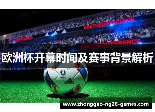欧洲杯开幕时间及赛事背景解析
