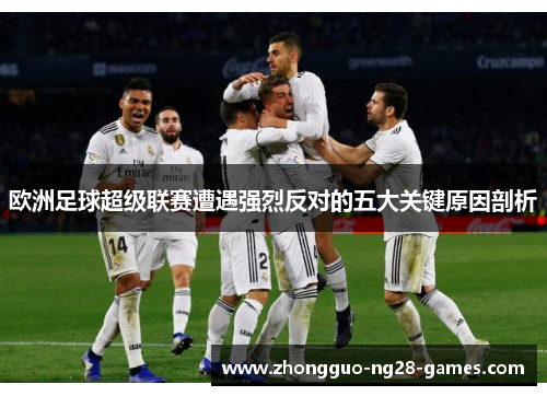 欧洲足球超级联赛遭遇强烈反对的五大关键原因剖析
