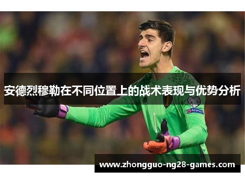安德烈穆勒在不同位置上的战术表现与优势分析 安德烈穆勒在不同位置上的战术表现与优势分析