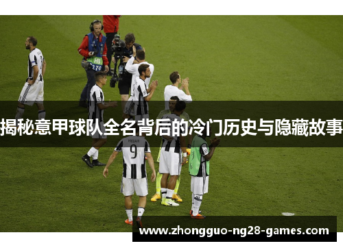 揭秘意甲球队全名背后的冷门历史与隐藏故事