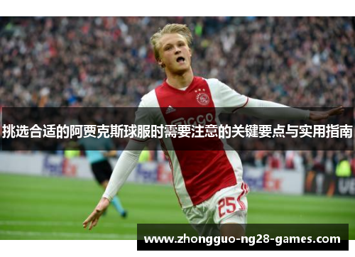 挑选合适的阿贾克斯球服时需要注意的关键要点与实用指南