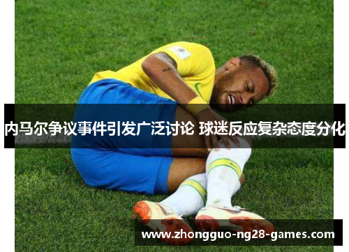 内马尔争议事件引发广泛讨论 球迷反应复杂态度分化