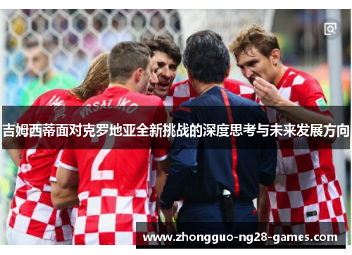 吉姆西蒂面对克罗地亚全新挑战的深度思考与未来发展方向