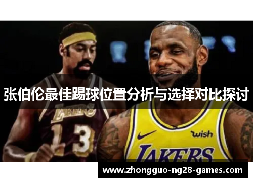 张伯伦最佳踢球位置分析与选择对比探讨 张伯伦最佳踢球位置分析与选择对比探讨