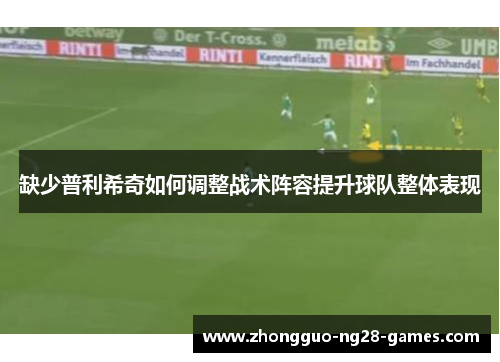 缺少普利希奇如何调整战术阵容提升球队整体表现