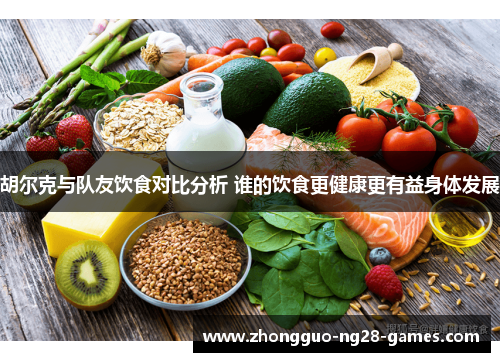 胡尔克与队友饮食对比分析 谁的饮食更健康更有益身体发展 胡尔克与队友饮食对比分析 谁的饮食更健康更有益身体发展