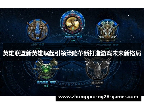 英雄联盟新英雄崛起引领策略革新打造游戏未来新格局