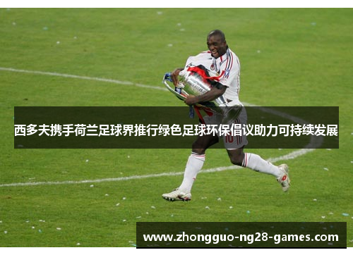 西多夫携手荷兰足球界推行绿色足球环保倡议助力可持续发展