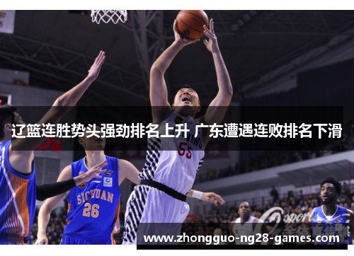 辽篮连胜势头强劲排名上升 广东遭遇连败排名下滑