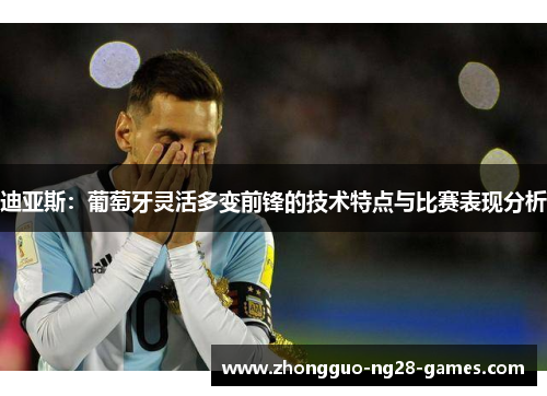 迪亚斯：葡萄牙灵活多变前锋的技术特点与比赛表现分析