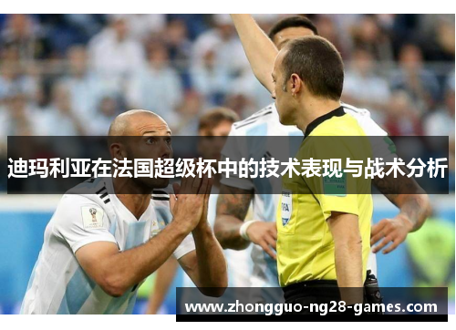 迪玛利亚在法国超级杯中的技术表现与战术分析 迪玛利亚在法国超级杯中的技术表现与战术分析