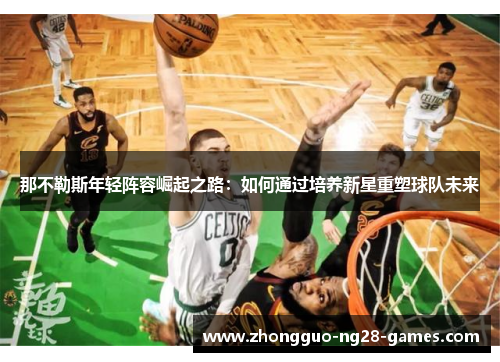 那不勒斯年轻阵容崛起之路：如何通过培养新星重塑球队未来