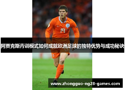 阿贾克斯青训模式如何成就欧洲足球的独特优势与成功秘诀 阿贾克斯青训模式如何成就欧洲足球的独特优势与成功秘诀