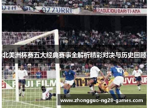 北美洲杯赛五大经典赛事全解析精彩对决与历史回顾
