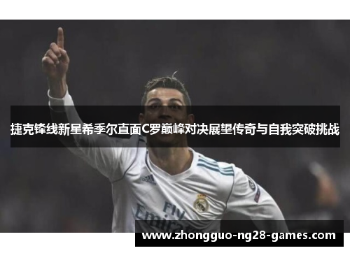 捷克锋线新星希季尔直面C罗巅峰对决展望传奇与自我突破挑战