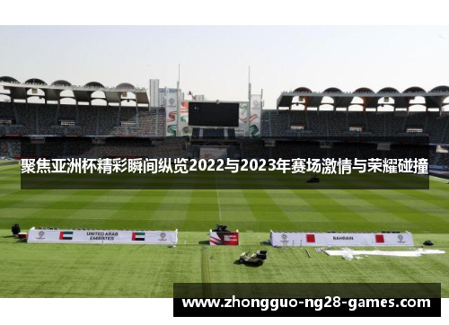 聚焦亚洲杯精彩瞬间纵览2022与2023年赛场激情与荣耀碰撞 聚焦亚洲杯精彩瞬间纵览2022与2023年赛场激情与荣耀碰撞