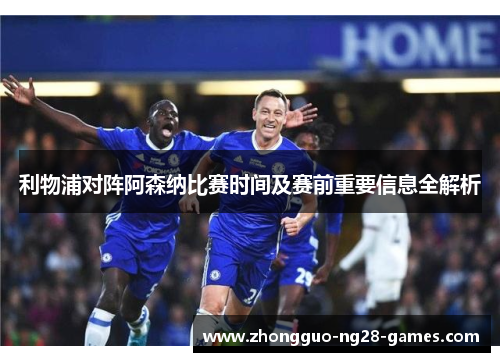 利物浦对阵阿森纳比赛时间及赛前重要信息全解析