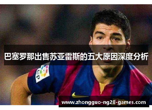 巴塞罗那出售苏亚雷斯的五大原因深度分析 巴塞罗那出售苏亚雷斯的五大原因深度分析