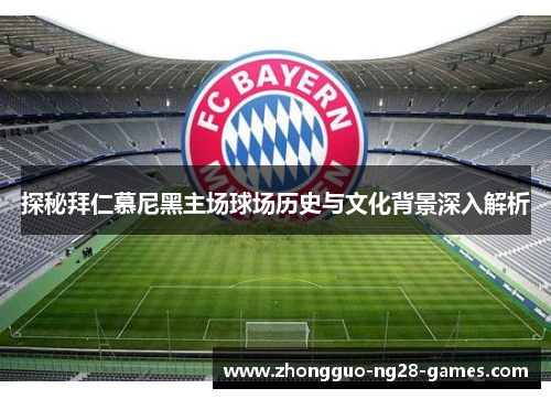 探秘拜仁慕尼黑主场球场历史与文化背景深入解析 探秘拜仁慕尼黑主场球场历史与文化背景深入解析