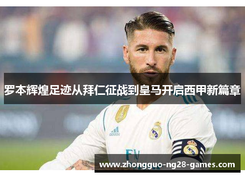 罗本辉煌足迹从拜仁征战到皇马开启西甲新篇章 罗本辉煌足迹从拜仁征战到皇马开启西甲新篇章