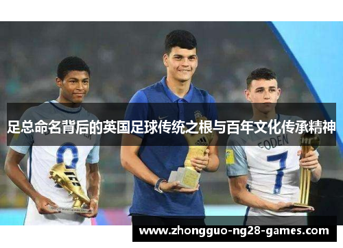 足总命名背后的英国足球传统之根与百年文化传承精神