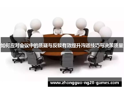 如何应对会议中的质疑与反驳有效提升沟通技巧与决策质量 如何应对会议中的质疑与反驳有效提升沟通技巧与决策质量