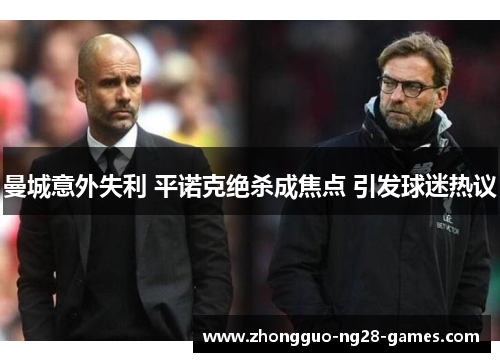 曼城意外失利 平诺克绝杀成焦点 引发球迷热议