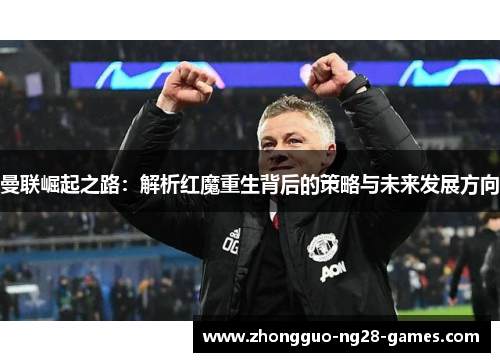 曼联崛起之路：解析红魔重生背后的策略与未来发展方向