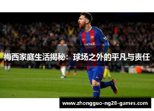 梅西家庭生活揭秘：球场之外的平凡与责任