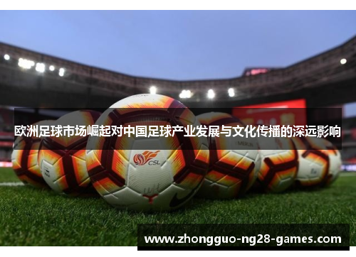 欧洲足球市场崛起对中国足球产业发展与文化传播的深远影响