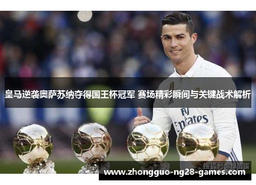 皇马逆袭奥萨苏纳夺得国王杯冠军 赛场精彩瞬间与关键战术解析 皇马逆袭奥萨苏纳夺得国王杯冠军 赛场精彩瞬间与关键战术解析
