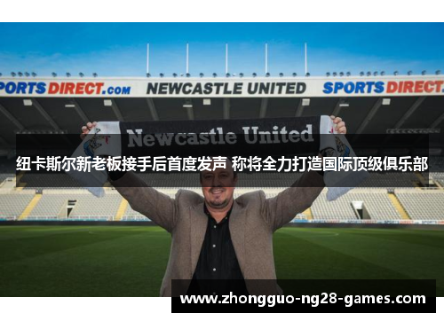 纽卡斯尔新老板接手后首度发声 称将全力打造国际顶级俱乐部 纽卡斯尔新老板接手后首度发声 称将全力打造国际顶级俱乐部