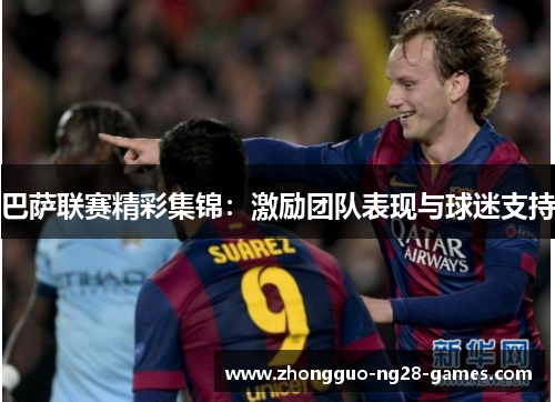 巴萨联赛精彩集锦：激励团队表现与球迷支持