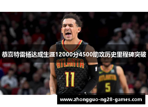 恭喜特雷杨达成生涯12000分4500助攻历史里程碑突破