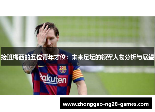 接班梅西的五位青年才俊：未来足坛的领军人物分析与展望