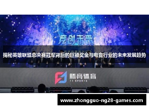 揭秘英雄联盟总决赛冠军背后的巨额奖金与电竞行业的未来发展趋势 揭秘英雄联盟总决赛冠军背后的巨额奖金与电竞行业的未来发展趋势