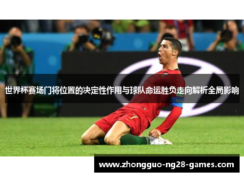 世界杯赛场门将位置的决定性作用与球队命运胜负走向解析全局影响