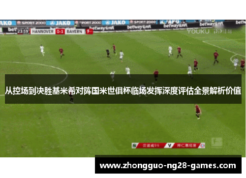 从控场到决胜基米希对阵国米世俱杯临场发挥深度评估全景解析价值 从控场到决胜基米希对阵国米世俱杯临场发挥深度评估全景解析价值