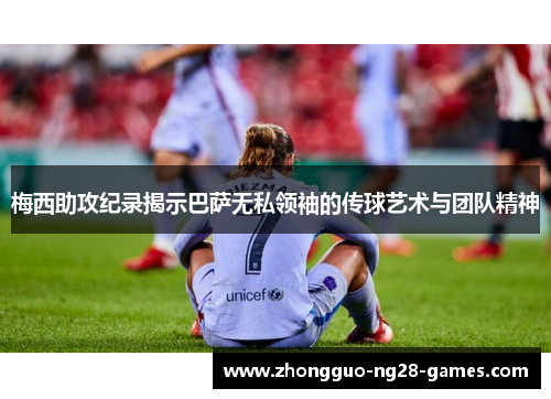梅西助攻纪录揭示巴萨无私领袖的传球艺术与团队精神