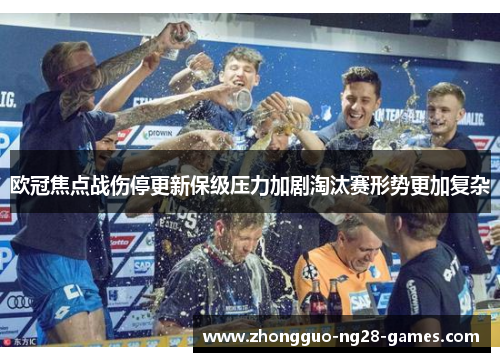 欧冠焦点战伤停更新保级压力加剧淘汰赛形势更加复杂