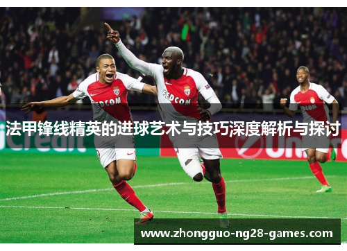 法甲锋线精英的进球艺术与技巧深度解析与探讨