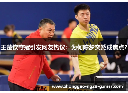 王楚钦夺冠引发网友热议：为何陈梦突然成焦点？