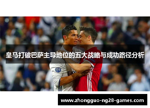 皇马打破巴萨主导地位的五大战略与成功路径分析