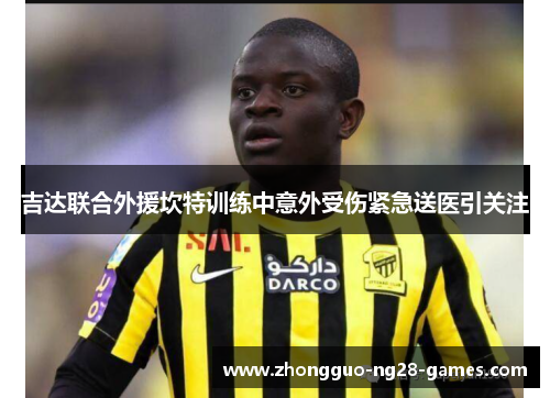 吉达联合外援坎特训练中意外受伤紧急送医引关注